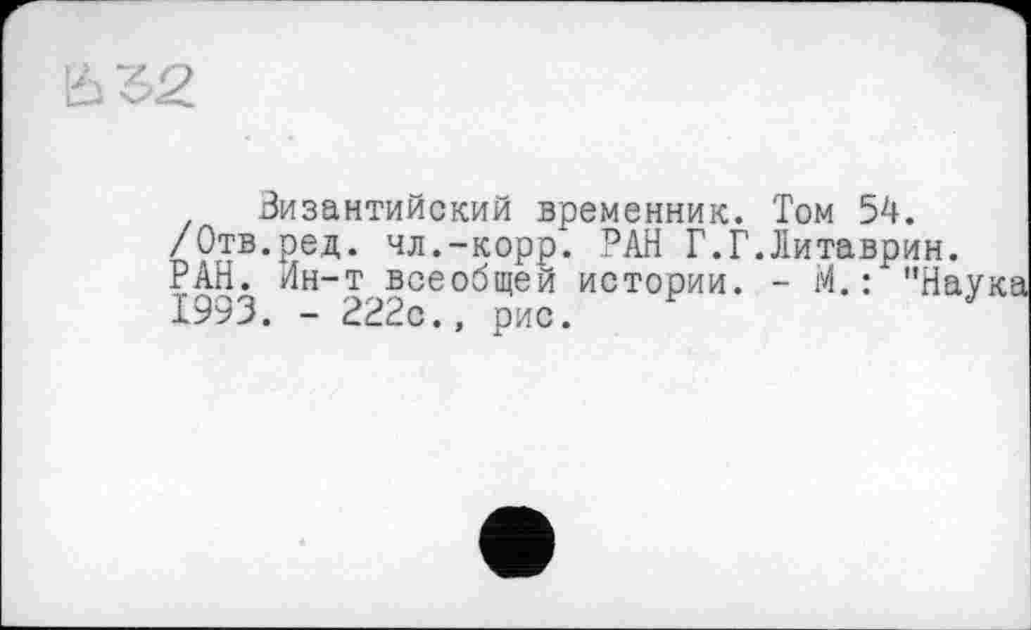 ﻿Византийский временник. Том 54. /Отв.ред. чл.-корр. РАН Г.Г.Литаврин. РАН. Лн-т всеобщей истории. - М. : "Нау 1993. - 222с., рис.